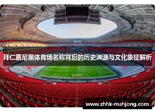 拜仁慕尼黑体育场名称背后的历史渊源与文化象征解析