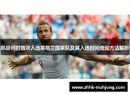 凯恩何时首次入选英格兰国家队及其入选时间查询方法解析 凯恩何时首次入选英格兰国家队及其入选时间查询方法解析
