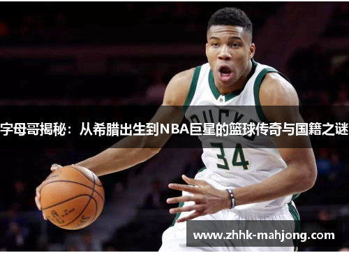 字母哥揭秘：从希腊出生到NBA巨星的篮球传奇与国籍之谜