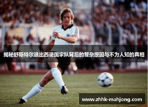揭秘舒斯特尔退出西德国家队背后的复杂原因与不为人知的真相