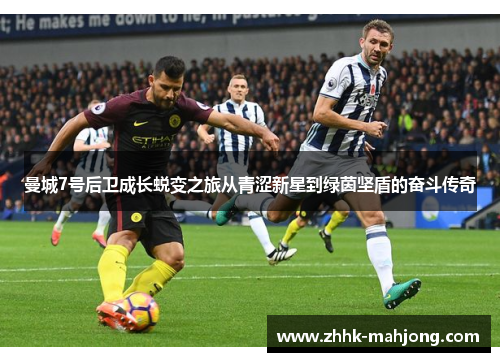 曼城7号后卫成长蜕变之旅从青涩新星到绿茵坚盾的奋斗传奇
