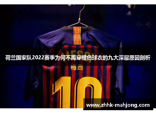 荷兰国家队2022赛季为何不再穿橙色球衣的九大深层原因剖析 荷兰国家队2022赛季为何不再穿橙色球衣的九大深层原因剖析