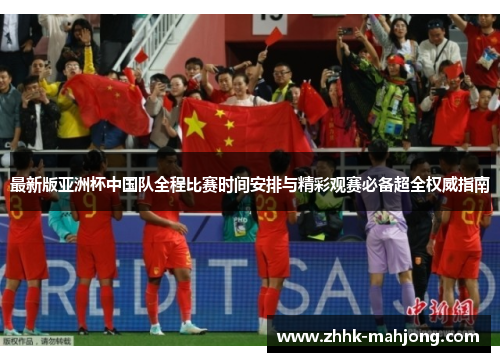 最新版亚洲杯中国队全程比赛时间安排与精彩观赛必备超全权威指南 最新版亚洲杯中国队全程比赛时间安排与精彩观赛必备超全权威指南