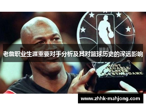 老詹职业生涯重要对手分析及其对篮球历史的深远影响