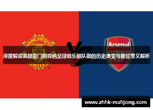 深度解读英超豪门阿森纳足球俱乐部队徽的历史演变与象征意义解析