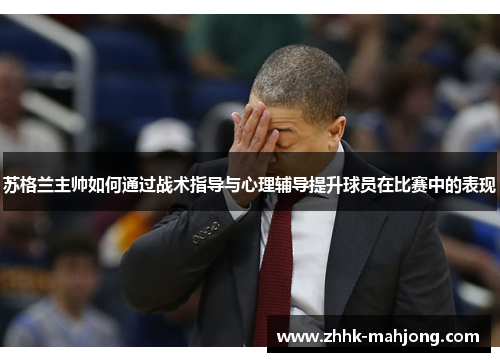 苏格兰主帅如何通过战术指导与心理辅导提升球员在比赛中的表现 苏格兰主帅如何通过战术指导与心理辅导提升球员在比赛中的表现