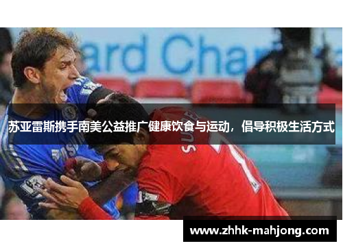 苏亚雷斯携手南美公益推广健康饮食与运动，倡导积极生活方式