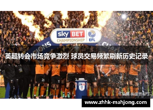 英超转会市场竞争激烈 球员交易频繁刷新历史记录