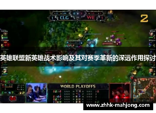 英雄联盟新英雄战术影响及其对赛季革新的深远作用探讨