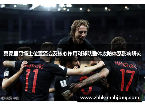 莫德里奇场上位置演变及核心作用对球队整体攻防体系影响研究 莫德里奇场上位置演变及核心作用对球队整体攻防体系影响研究
