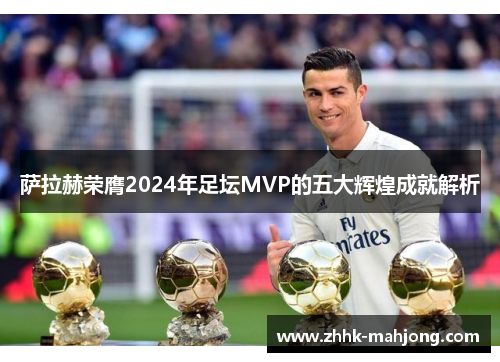 萨拉赫荣膺2024年足坛MVP的五大辉煌成就解析