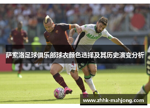 萨索洛足球俱乐部球衣颜色选择及其历史演变分析 萨索洛足球俱乐部球衣颜色选择及其历史演变分析