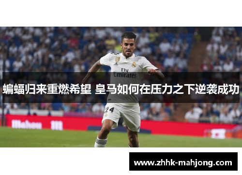 蝙蝠归来重燃希望 皇马如何在压力之下逆袭成功