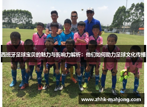 西班牙足球宝贝的魅力与影响力解析：他们如何助力足球文化传播