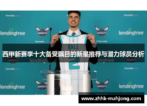 西甲新赛季十大备受瞩目的新星推荐与潜力球员分析 西甲新赛季十大备受瞩目的新星推荐与潜力球员分析
