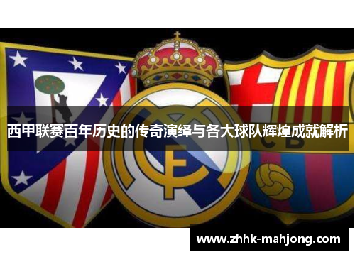 西甲联赛百年历史的传奇演绎与各大球队辉煌成就解析