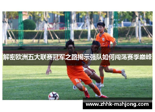 解密欧洲五大联赛冠军之路揭示强队如何闯荡赛季巅峰 解密欧洲五大联赛冠军之路揭示强队如何闯荡赛季巅峰
