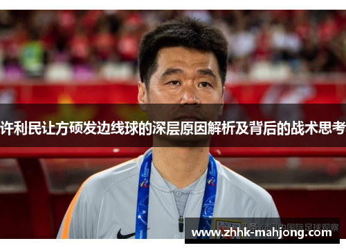 许利民让方硕发边线球的深层原因解析及背后的战术思考