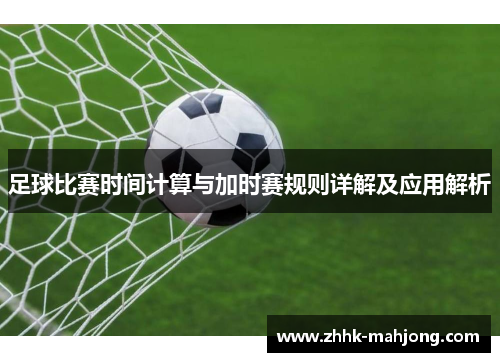 足球比赛时间计算与加时赛规则详解及应用解析
