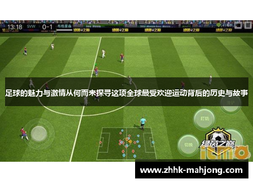 足球的魅力与激情从何而来探寻这项全球最受欢迎运动背后的历史与故事