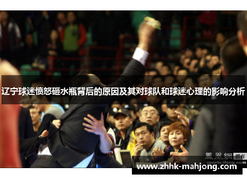 辽宁球迷愤怒砸水瓶背后的原因及其对球队和球迷心理的影响分析