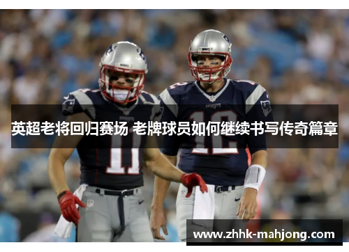 英超老将回归赛场 老牌球员如何继续书写传奇篇章