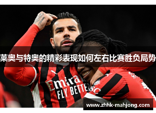 莱奥与特奥的精彩表现如何左右比赛胜负局势