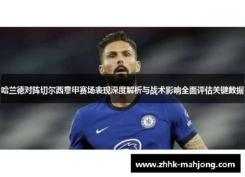 哈兰德对阵切尔西意甲赛场表现深度解析与战术影响全面评估关键数据