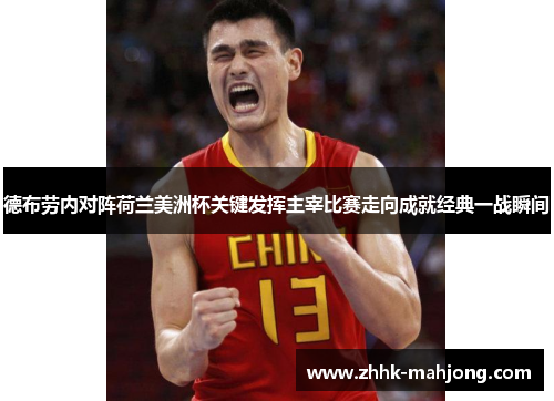 德布劳内对阵荷兰美洲杯关键发挥主宰比赛走向成就经典一战瞬间 德布劳内对阵荷兰美洲杯关键发挥主宰比赛走向成就经典一战瞬间