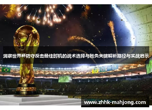 洞察世界杯防守反击最佳时机的战术选择与胜负关键解析路径与实战启示