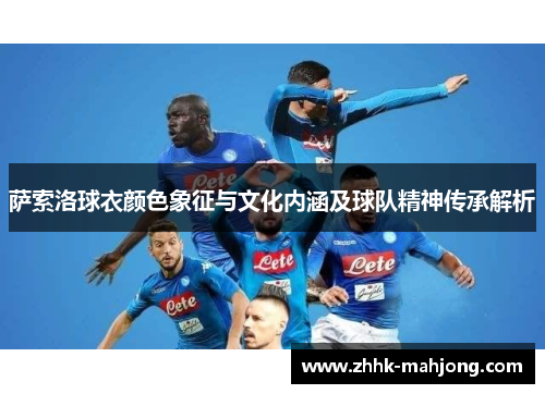 萨索洛球衣颜色象征与文化内涵及球队精神传承解析 萨索洛球衣颜色象征与文化内涵及球队精神传承解析