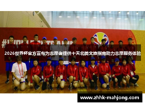 2026世界杯官方宣布为志愿者提供十天北美文旅指南助力志愿服务体验