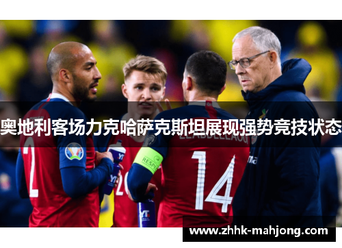 奥地利客场力克哈萨克斯坦展现强势竞技状态