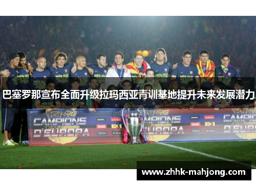巴塞罗那宣布全面升级拉玛西亚青训基地提升未来发展潜力 巴塞罗那宣布全面升级拉玛西亚青训基地提升未来发展潜力
