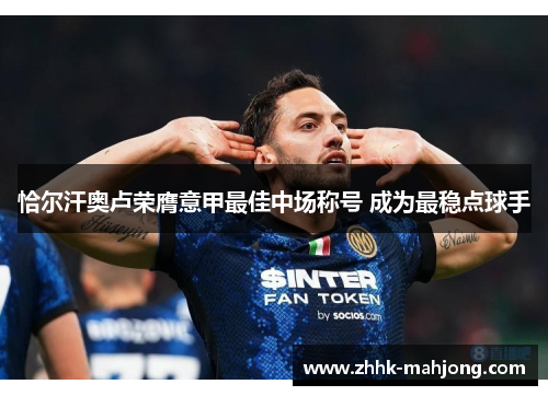 恰尔汗奥卢荣膺意甲最佳中场称号 成为最稳点球手 恰尔汗奥卢荣膺意甲最佳中场称号 成为最稳点球手