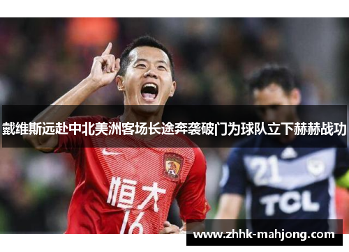 戴维斯远赴中北美洲客场长途奔袭破门为球队立下赫赫战功 戴维斯远赴中北美洲客场长途奔袭破门为球队立下赫赫战功