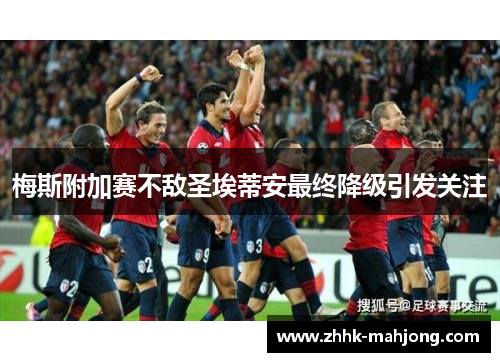 梅斯附加赛不敌圣埃蒂安最终降级引发关注 梅斯附加赛不敌圣埃蒂安最终降级引发关注