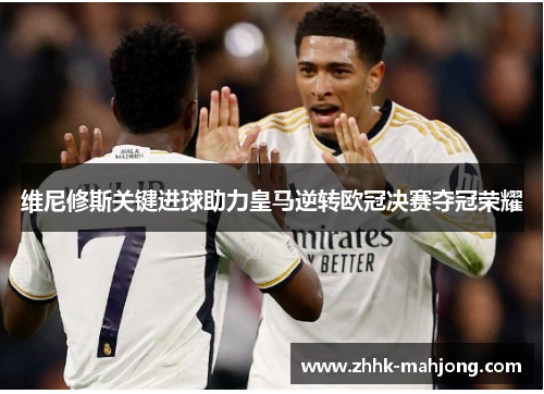 维尼修斯关键进球助力皇马逆转欧冠决赛夺冠荣耀
