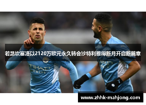 若昂坎塞洛以2120万欧元永久转会沙特利雅得新月开启新篇章 若昂坎塞洛以2120万欧元永久转会沙特利雅得新月开启新篇章