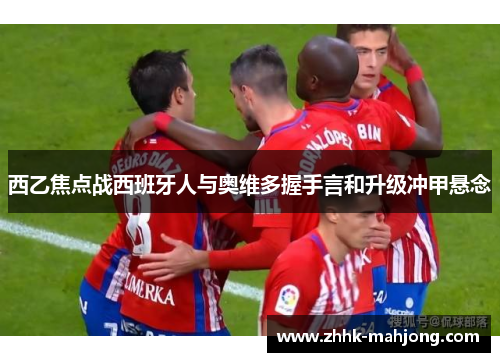 西乙焦点战西班牙人与奥维多握手言和升级冲甲悬念