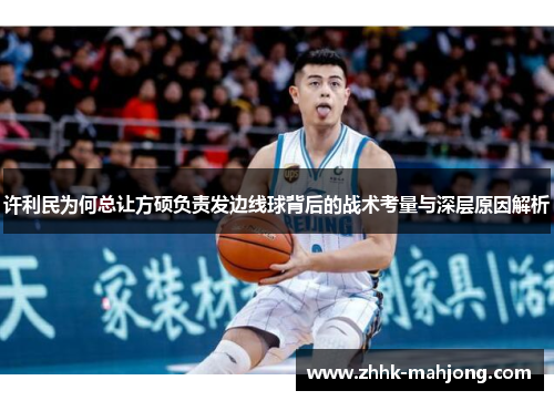 许利民为何总让方硕负责发边线球背后的战术考量与深层原因解析