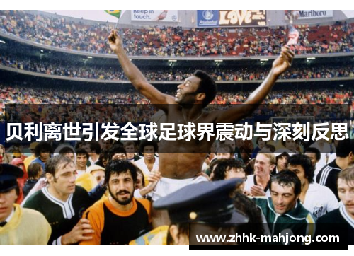 贝利离世引发全球足球界震动与深刻反思