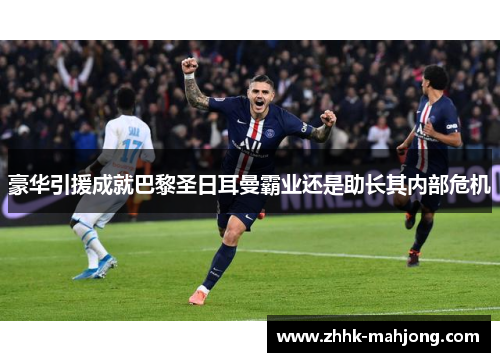 豪华引援成就巴黎圣日耳曼霸业还是助长其内部危机