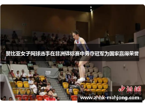 赞比亚女子网球选手在非洲锦标赛中勇夺冠军为国家赢得荣誉