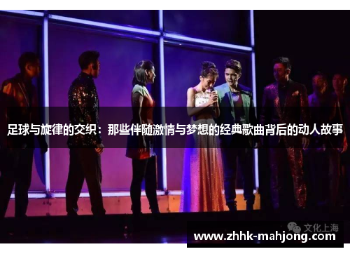 足球与旋律的交织：那些伴随激情与梦想的经典歌曲背后的动人故事