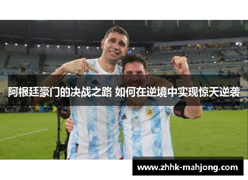 阿根廷豪门的决战之路 如何在逆境中实现惊天逆袭 阿根廷豪门的决战之路 如何在逆境中实现惊天逆袭
