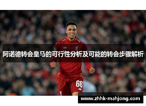 阿诺德转会皇马的可行性分析及可能的转会步骤解析 阿诺德转会皇马的可行性分析及可能的转会步骤解析