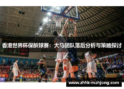 香港世界杯保龄球赛:大马团队落后分析与策略探讨 香港世界杯保龄球赛:大马团队落后分析与策略探讨