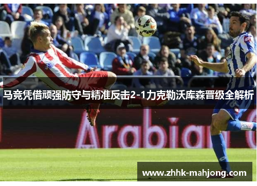 马竞凭借顽强防守与精准反击2-1力克勒沃库森晋级全解析