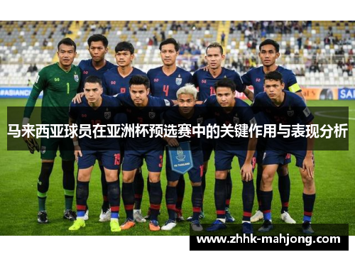 马来西亚球员在亚洲杯预选赛中的关键作用与表现分析 马来西亚球员在亚洲杯预选赛中的关键作用与表现分析
